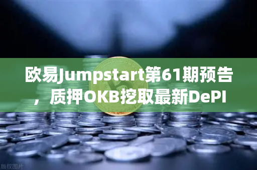 欧易Jumpstart第61期预告，质押OKB挖取最新DePIN赛道潜力币，开启财富新机遇