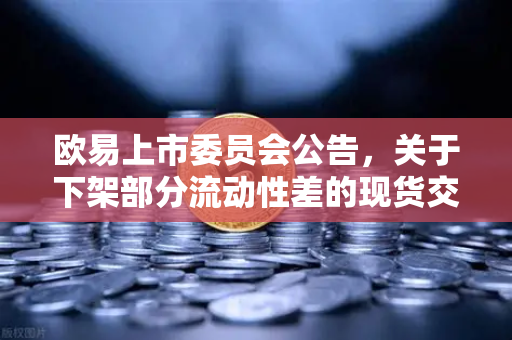 欧易上市委员会公告，关于下架部分流动性差的现货交易对