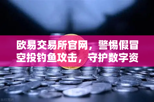欧易交易所官网，警惕假冒空投钓鱼攻击，守护数字资产安全指南