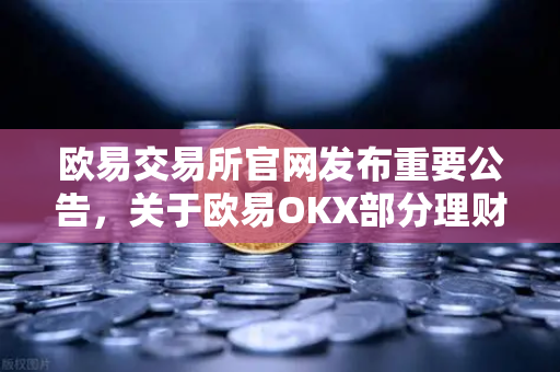 欧易交易所官网发布重要公告，关于欧易OKX部分理财产品收益率调整的详细说明