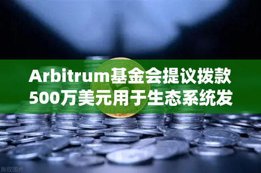 Arbitrum基金会提议拨款500万美元用于生态系统发展，欧易交易所官网深度解析