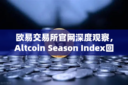 欧易交易所官网深度观察，Altcoin Season Index回落，市场风格重回大盘蓝筹股