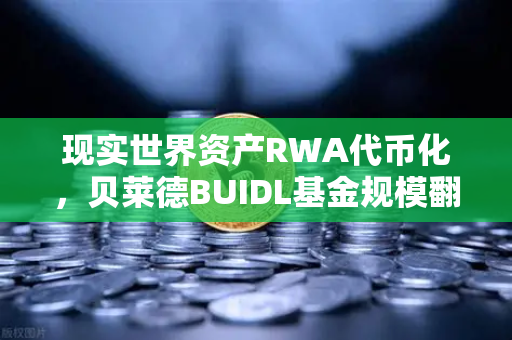 现实世界资产RWA代币化，贝莱德BUIDL基金规模翻倍，欧易交易所官网引领数字资产新浪潮