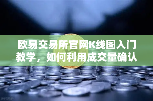 欧易交易所官网K线图入门教学，如何利用成交量确认价格突破的有效性？