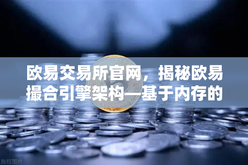 欧易交易所官网，揭秘欧易撮合引擎架构—基于内存的订单簿如何实现微秒级匹配