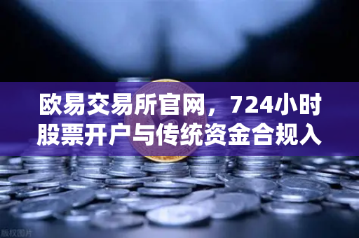 欧易交易所官网，724小时股票开户与传统资金合规入金全攻略