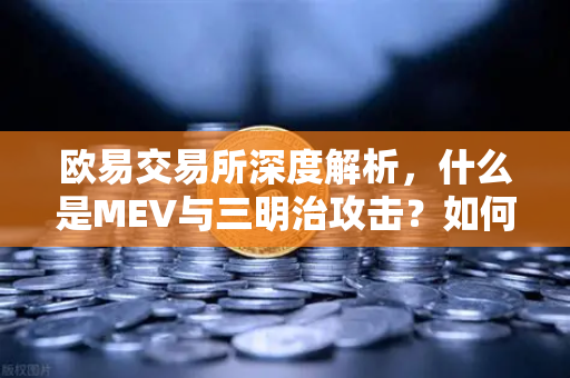 欧易交易所深度解析，什么是MEV与三明治攻击？如何保护您的加密资产