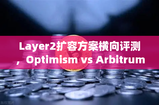 Layer2扩容方案横向评测，Optimism vs Arbitrum vs zkSync 谁将成为以太坊生态的王者？