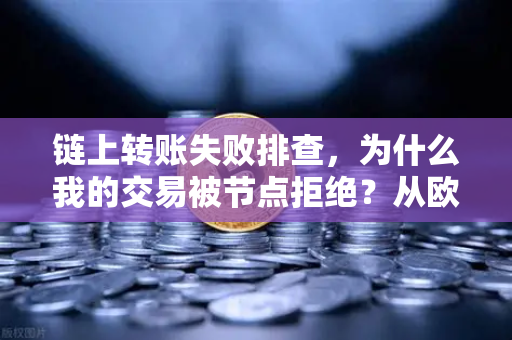 链上转账失败排查，为什么我的交易被节点拒绝？从欧易交易所官网到全链操作指南