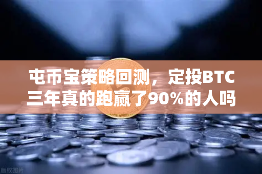屯币宝策略回测，定投BTC三年真的跑赢了90%的人吗？