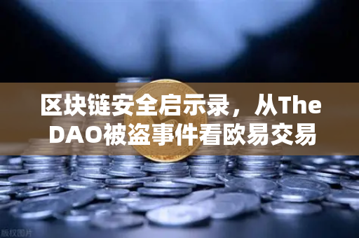 区块链安全启示录，从The DAO被盗事件看欧易交易所的防护进化论