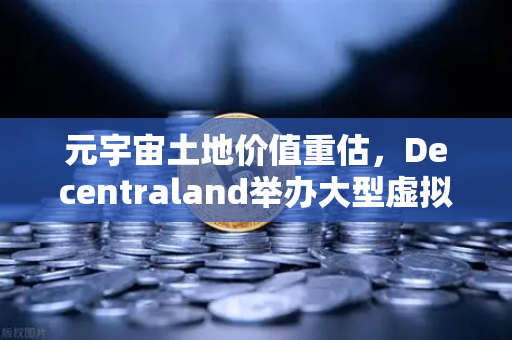 元宇宙土地价值重估，Decentraland举办大型虚拟音乐节，欧易交易所用户迎来数字资产新机遇