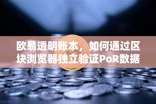 欧易透明账本，如何通过区块浏览器独立验证PoR数据？