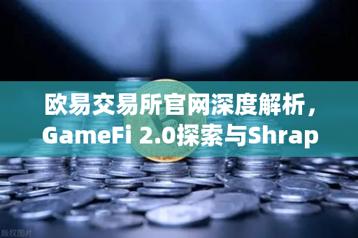 欧易交易所官网深度解析，GameFi 2.0探索与Shrapnel等AAA级链游开发进度更新