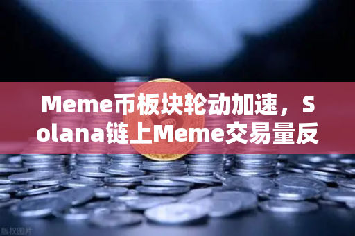 Meme币板块轮动加速，Solana链上Meme交易量反超Ethereum，散户投资风向标何去何从？