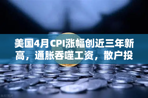 美国4月CPI涨幅创近三年新高，通胀吞噬工资，散户投资加密意愿增强？