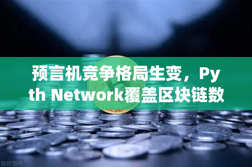 预言机竞争格局生变，Pyth Network覆盖区块链数量超越Chainlink，欧易交易所生态迎新机遇