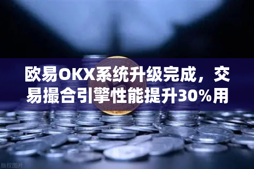 欧易OKX系统升级完成，交易撮合引擎性能提升30%用户体验全面优化