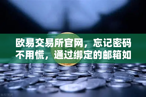 欧易交易所官网，忘记密码不用慌，通过绑定的邮箱如何进行密码重置？