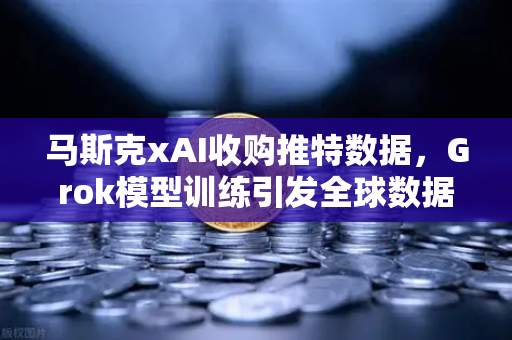 马斯克xAI收购推特数据，Grok模型训练引发全球数据伦理争议