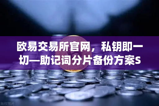 欧易交易所官网，私钥即一切—助记词分片备份方案Shamir’s Secret Sharing深度解析