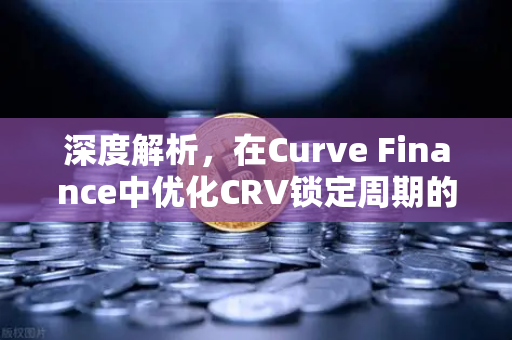 深度解析，在Curve Finance中优化CRV锁定周期的高级流动性挖矿策略