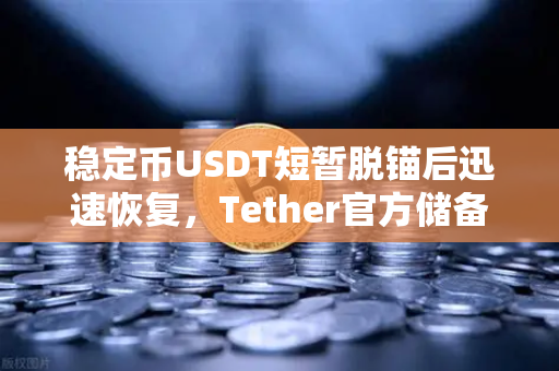 稳定币USDT短暂脱锚后迅速恢复，Tether官方储备金审计报告揭示真相