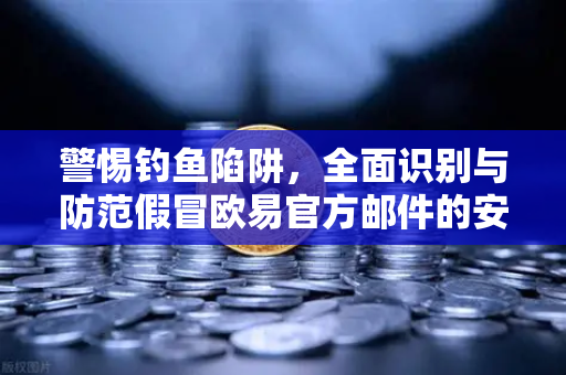 警惕钓鱼陷阱，全面识别与防范假冒欧易官方邮件的安全指南