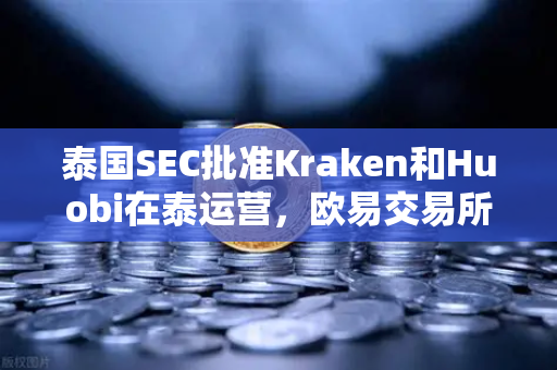 泰国SEC批准Kraken和Huobi在泰运营，欧易交易所官网如何应对市场竞争新格局？