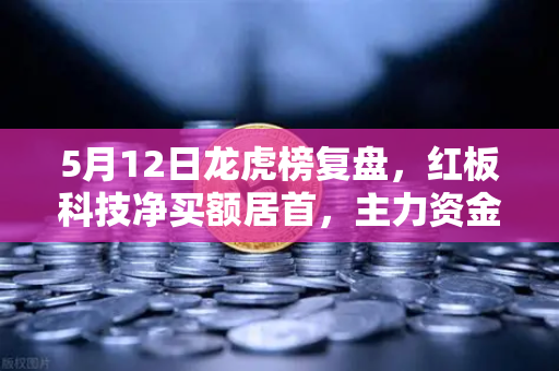 5月12日龙虎榜复盘，红板科技净买额居首，主力资金流向深度解析