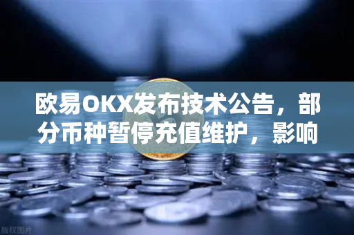 欧易OKX发布技术公告，部分币种暂停充值维护，影响与应对策略解析