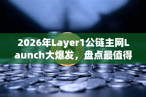 2026年Layer1公链主网Launch大爆发，盘点最值得期待的5大项目