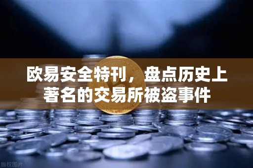 欧易安全特刊，盘点历史上著名的交易所被盗事件