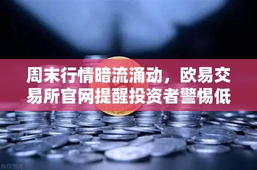 周末行情暗流涌动，欧易交易所官网提醒投资者警惕低流动性陷阱