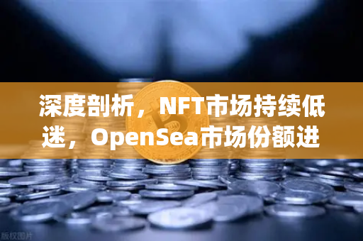 深度剖析，NFT市场持续低迷，OpenSea市场份额进一步被Blur侵蚀—投资者该如何应对？
