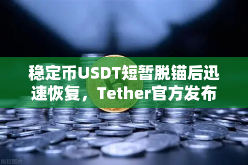 稳定币USDT短暂脱锚后迅速恢复，Tether官方发布储备金审计报告，市场信心重塑