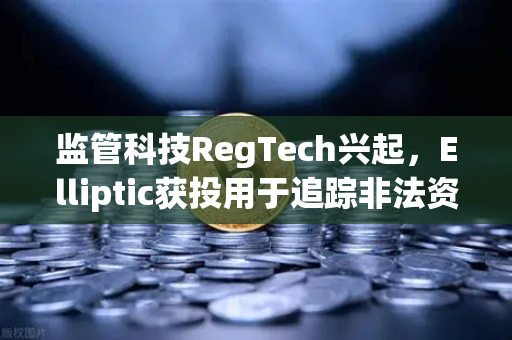 监管科技RegTech兴起，Elliptic获投用于追踪非法资金—欧易交易所如何引领合规新范式