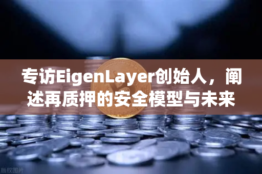 专访EigenLayer创始人，阐述再质押的安全模型与未来愿景
