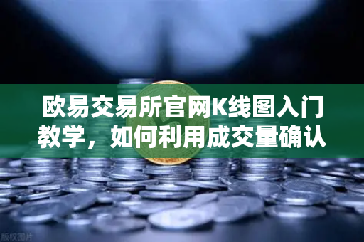 欧易交易所官网K线图入门教学，如何利用成交量确认价格突破的有效性？