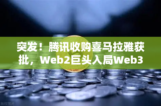 突发！腾讯收购喜马拉雅获批，Web2巨头入局Web3信号，平台币瞬间跳涨超10%