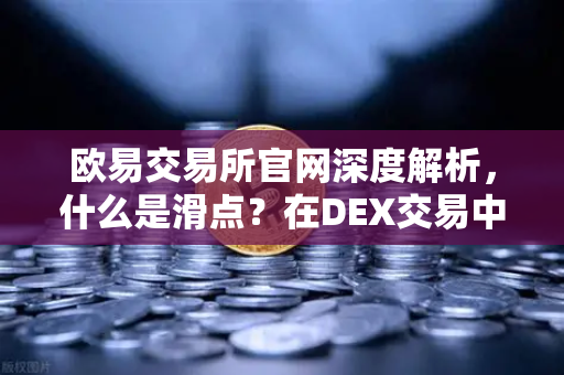 欧易交易所官网深度解析，什么是滑点？在DEX交易中如何设置合理的滑点容差