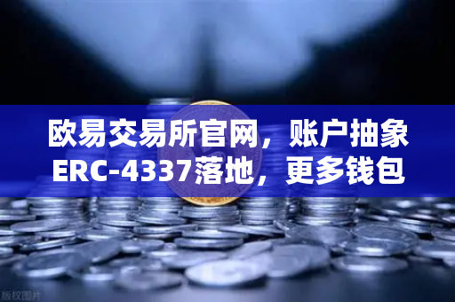 欧易交易所官网，账户抽象ERC-4337落地，更多钱包开启无Gas费交易新纪元