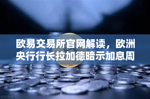 欧易交易所官网解读，欧洲央行行长拉加德暗示加息周期可能结束，市场风向如何变化？