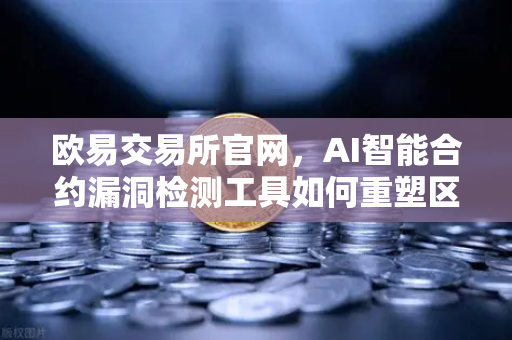 欧易交易所官网，AI智能合约漏洞检测工具如何重塑区块链安全防线