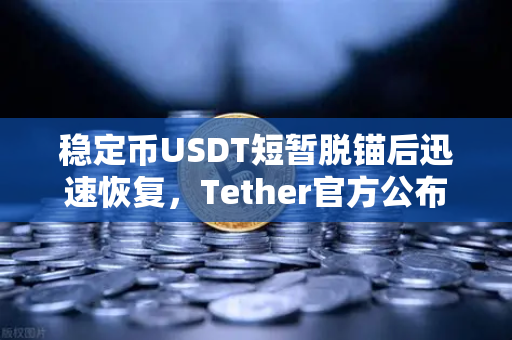 稳定币USDT短暂脱锚后迅速恢复，Tether官方公布储备金审计报告，市场信心重铸