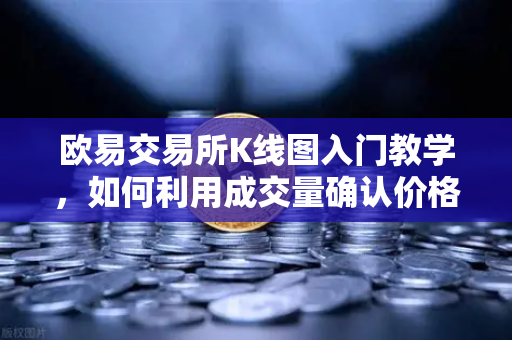 欧易交易所K线图入门教学，如何利用成交量确认价格突破的有效性？