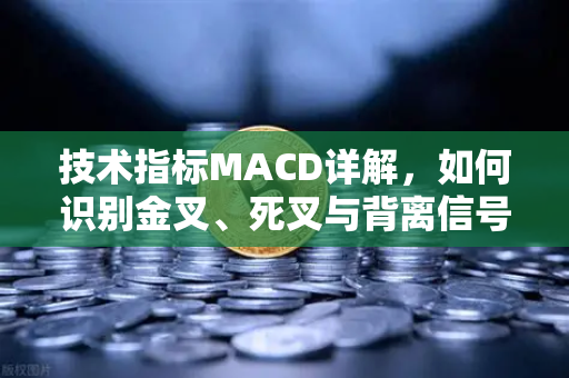 技术指标MACD详解，如何识别金叉、死叉与背离信号？