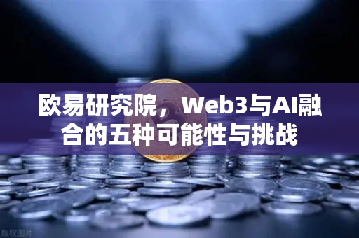 欧易研究院，Web3与AI融合的五种可能性与挑战