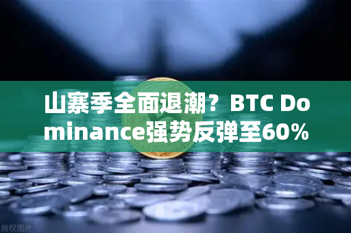 山寨季全面退潮？BTC Dominance强势反弹至60%心理关口，市场风向逆转