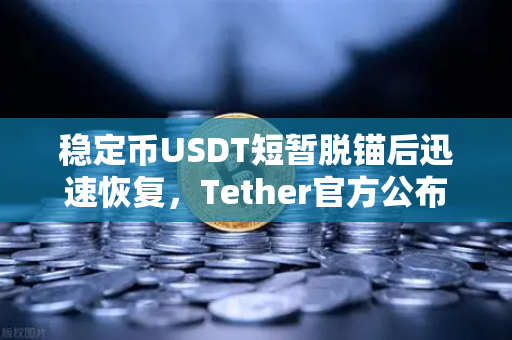 稳定币USDT短暂脱锚后迅速恢复，Tether官方公布储备金审计报告
